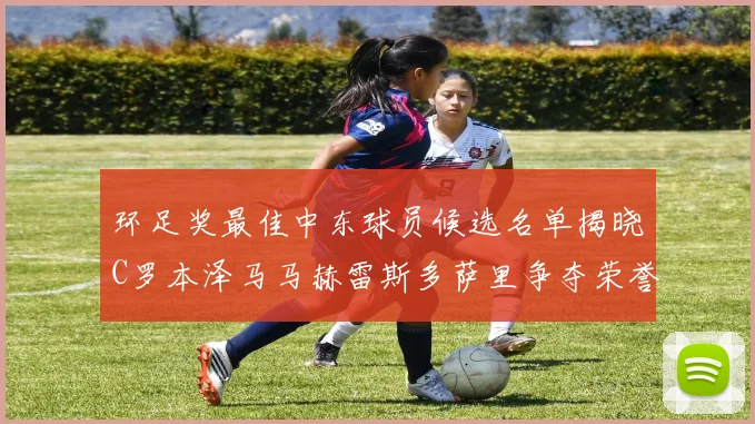 环足奖最佳中东球员候选名单揭晓C罗本泽马马赫雷斯多萨里争夺荣誉