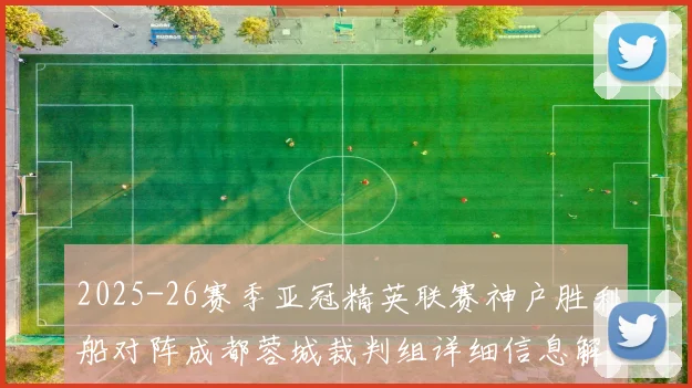 2025-26赛季亚冠精英联赛神户胜利船对阵成都蓉城裁判组详细信息解析