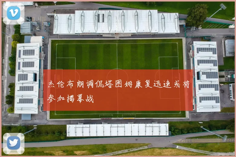 杰伦布朗调侃塔图姆康复迅速或将参加揭幕战