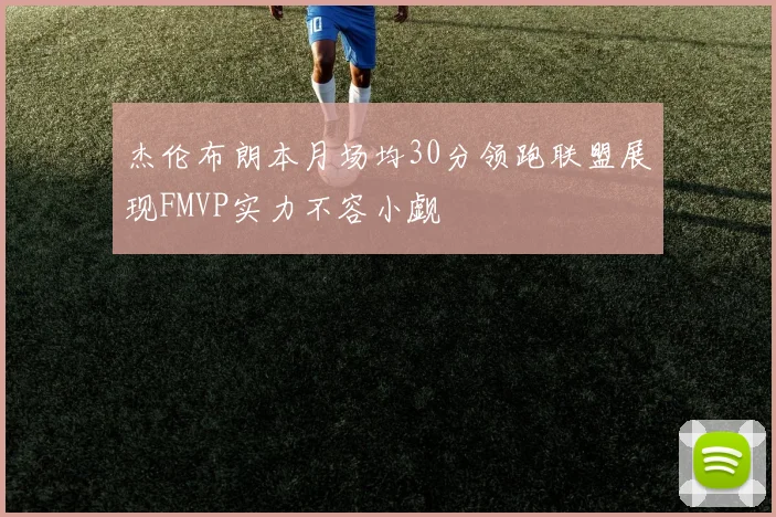 杰伦布朗本月场均30分领跑联盟展现FMVP实力不容小觑