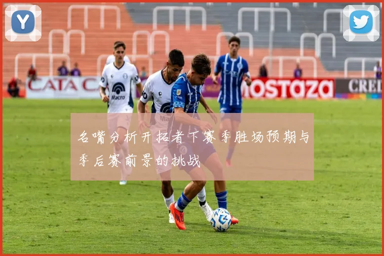 名嘴分析开拓者下赛季胜场预期与季后赛前景的挑战