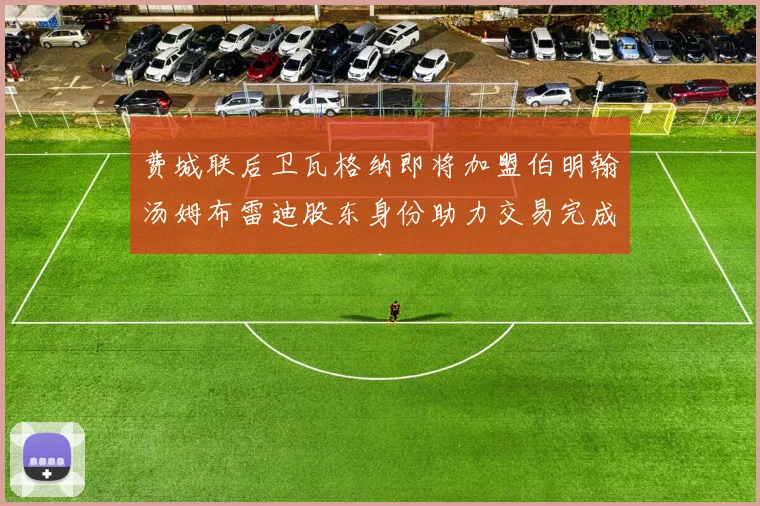 费城联后卫瓦格纳即将加盟伯明翰汤姆布雷迪股东身份助力交易完成