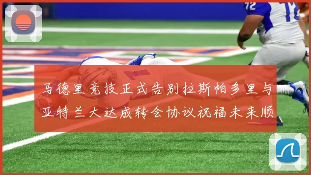 马德里竞技正式告别拉斯帕多里与亚特兰大达成转会协议祝福未来顺利