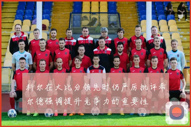 科尔在大比分领先时仍严厉批评希尔德强调提升竞争力的重要性