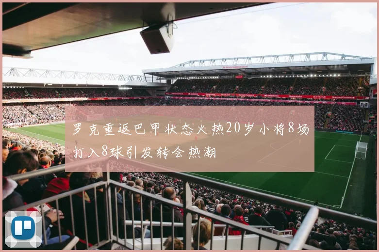 罗克重返巴甲状态火热20岁小将8场打入8球引发转会热潮
