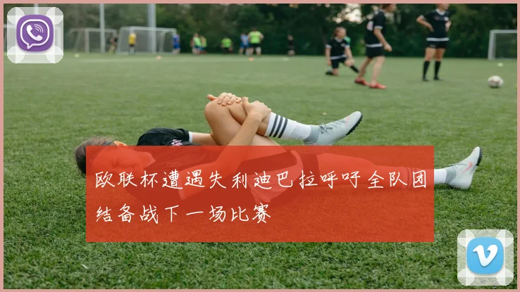 欧联杯遭遇失利迪巴拉呼吁全队团结备战下一场比赛
