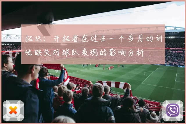 拓记：开拓者在过去一个多月的训练缺失对球队表现的影响分析