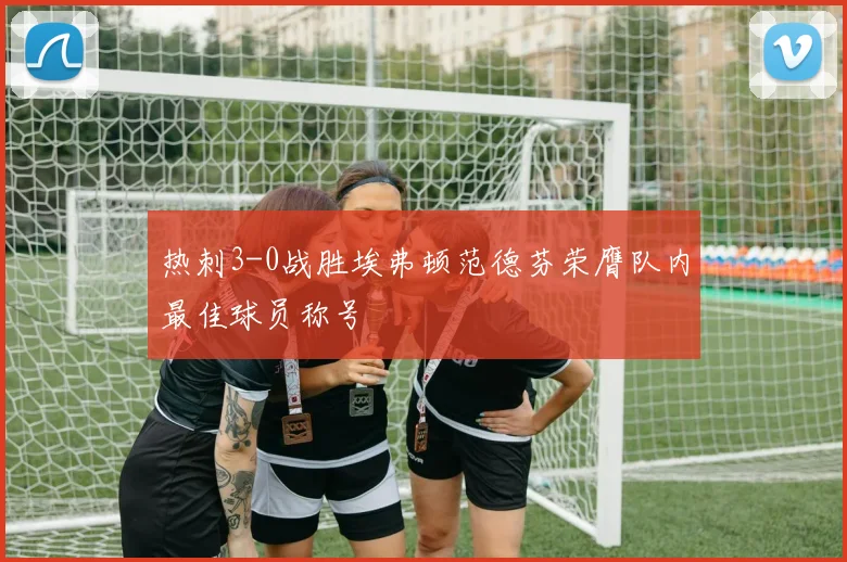 热刺3-0战胜埃弗顿范德芬荣膺队内最佳球员称号