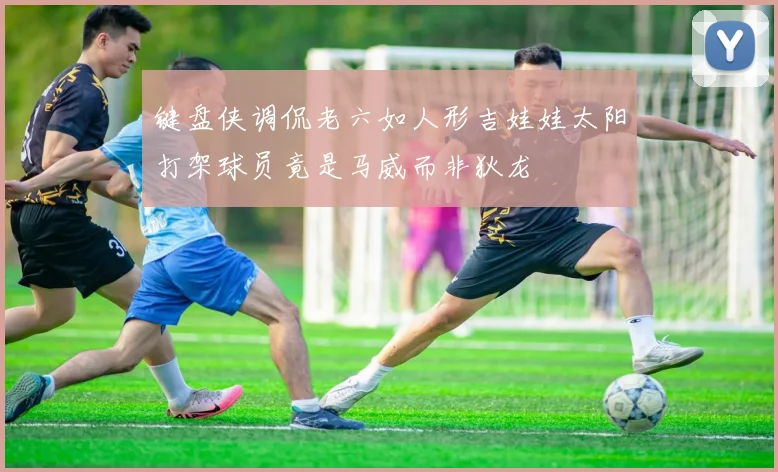 键盘侠调侃老六如人形吉娃娃太阳打架球员竟是马威而非狄龙
