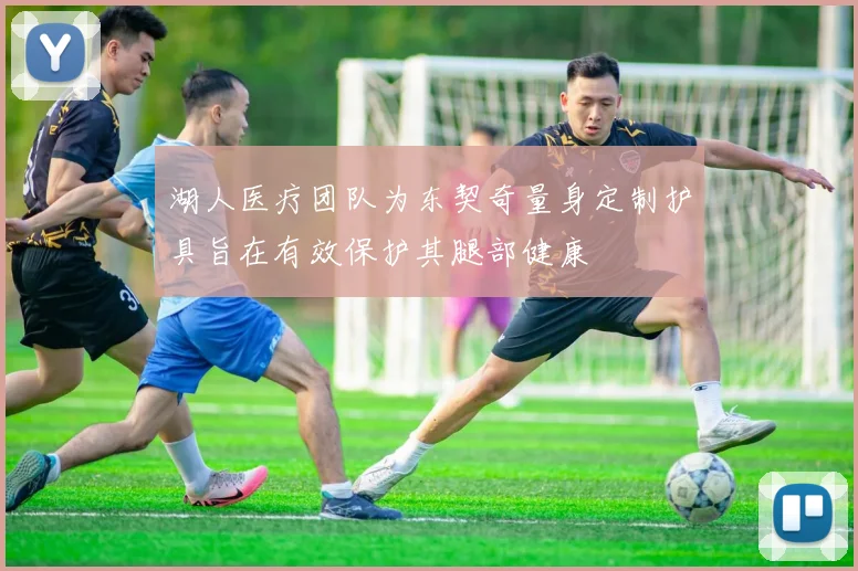 湖人医疗团队为东契奇量身定制护具旨在有效保护其腿部健康