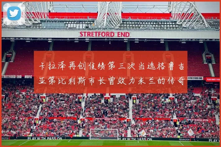 卡拉泽再创佳绩第三次当选格鲁吉亚第比利斯市长曾效力米兰的传奇人物