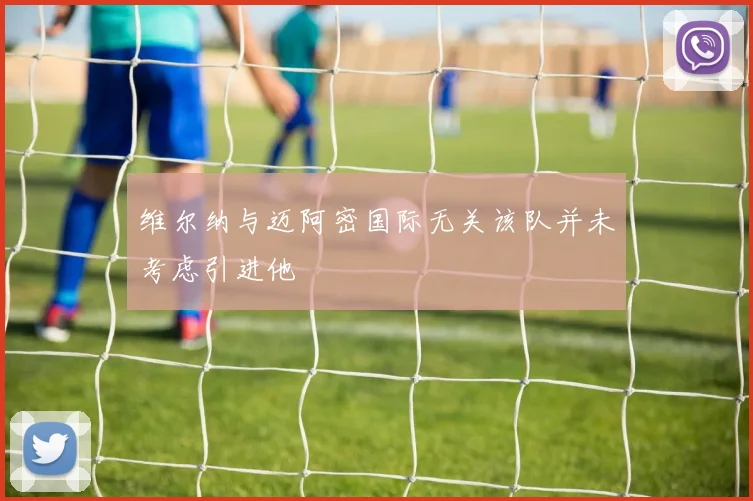 维尔纳与迈阿密国际无关该队并未考虑引进他