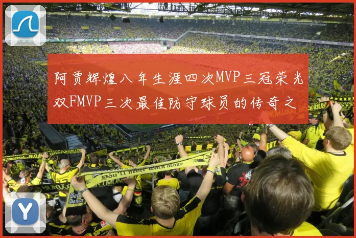 阿贾辉煌八年生涯四次MVP三冠荣光双FMVP三次最佳防守球员的传奇之路