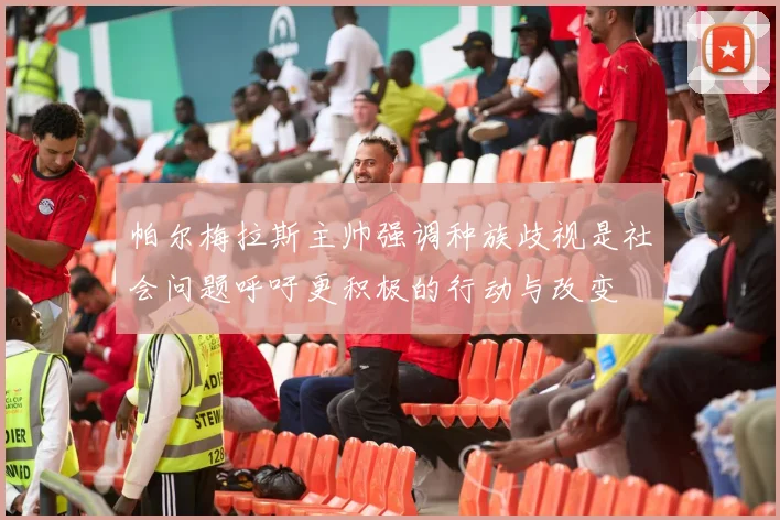 帕尔梅拉斯主帅强调种族歧视是社会问题呼吁更积极的行动与改变